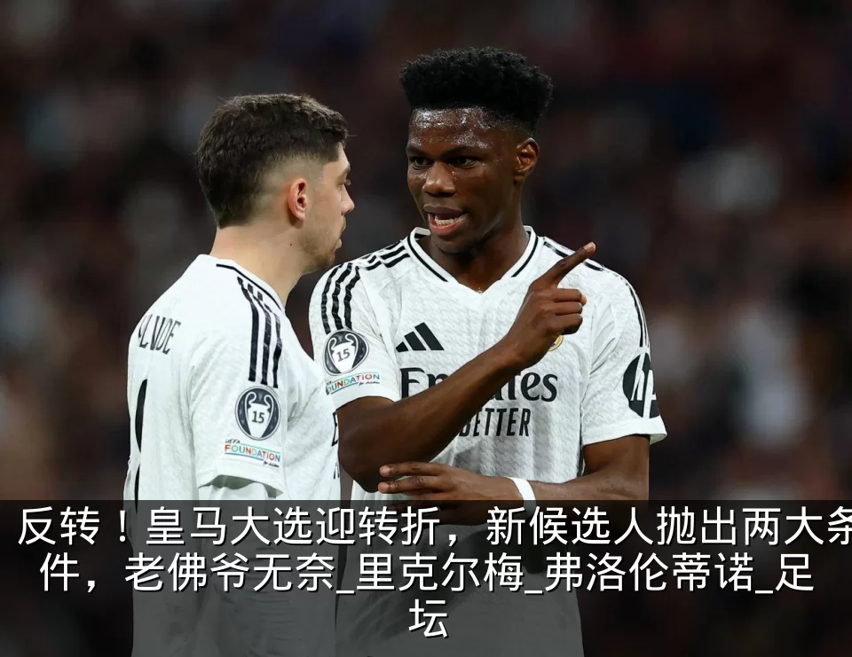 反转!皇马大选迎转折,新候选人抛出两大条件,老佛爷无奈_里克尔梅_弗洛伦蒂诺_足坛