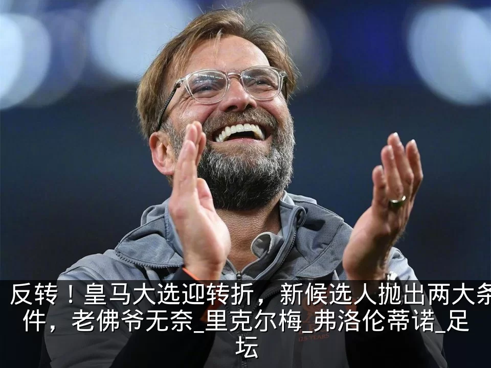 反转!皇马大选迎转折,新候选人抛出两大条件,老佛爷无奈_里克尔梅_弗洛伦蒂诺_足坛