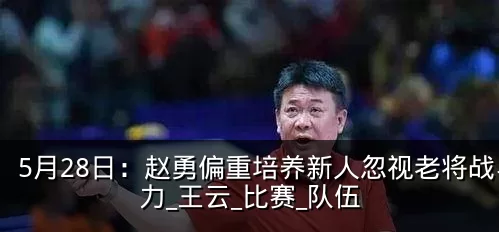 5月28日:赵勇偏重培养新人忽视老将战斗力_王云_比赛_队伍