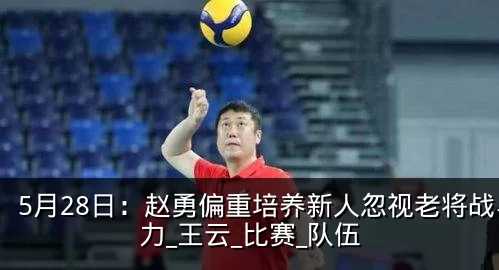 5月28日:赵勇偏重培养新人忽视老将战斗力_王云_比赛_队伍