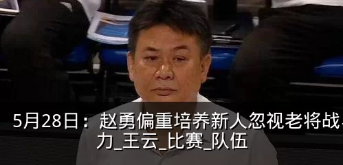 5月28日:赵勇偏重培养新人忽视老将战斗力_王云_比赛_队伍