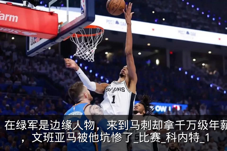 在绿军是边缘人物,来到马刺却拿千万级年薪,文班亚马被他坑惨了_比赛_科内特_1